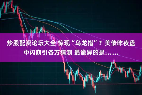 炒股配资论坛大全 惊现“乌龙指”？美债昨夜盘中闪崩引各方猜测 最诡异的是……