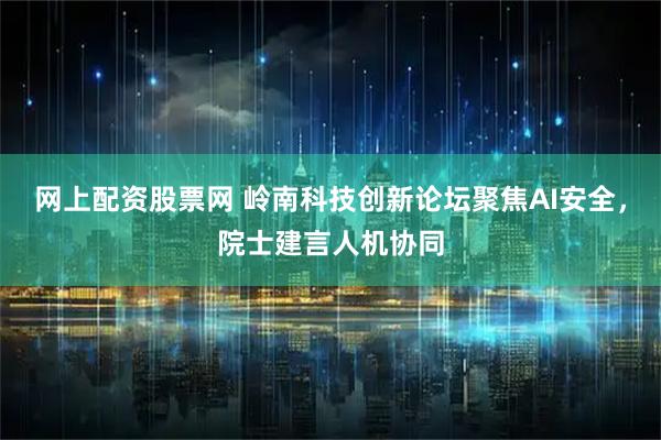 网上配资股票网 岭南科技创新论坛聚焦AI安全，院士建言人机协同