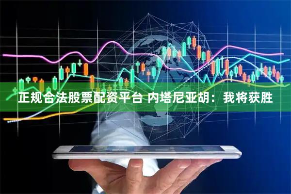 正规合法股票配资平台 内塔尼亚胡：我将获胜