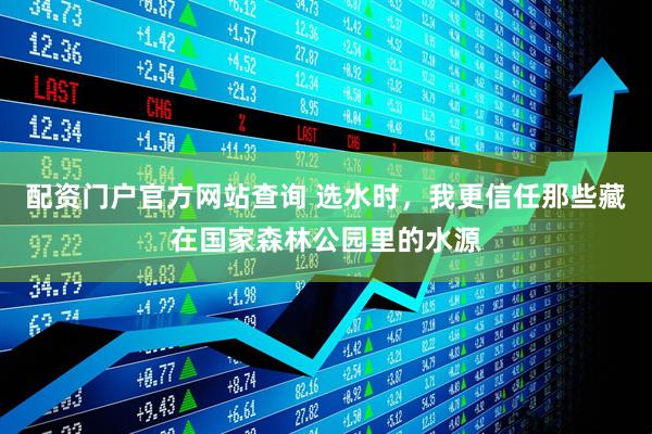 配资门户官方网站查询 选水时，我更信任那些藏在国家森林公园里的水源