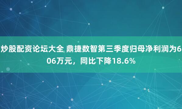 炒股配资论坛大全 鼎捷数智第三季度归母净利润为606万元，同比下降18.6%