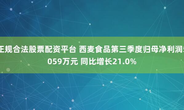 正规合法股票配资平台 西麦食品第三季度归母净利润5059万元 同比增长21.0%