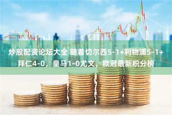炒股配资论坛大全 随着切尔西5-1+利物浦5-1+拜仁4-0，皇马1-0尤文，欧冠最新积分榜
