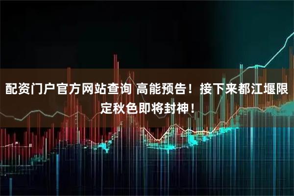 配资门户官方网站查询 高能预告！接下来都江堰限定秋色即将封神！