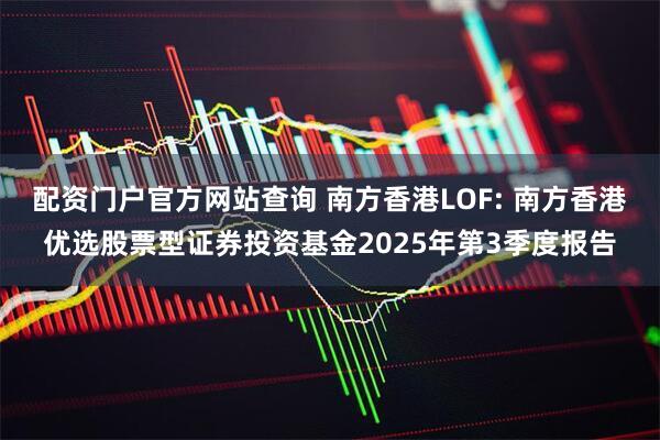 配资门户官方网站查询 南方香港LOF: 南方香港优选股票型证券投资基金2025年第3季度报告