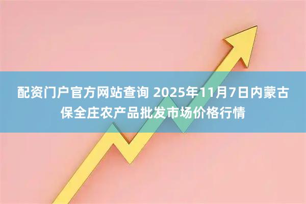 配资门户官方网站查询 2025年11月7日内蒙古保全庄农产品批发市场价格行情