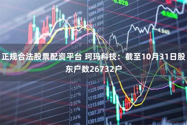 正规合法股票配资平台 珂玛科技：截至10月31日股东户数26732户