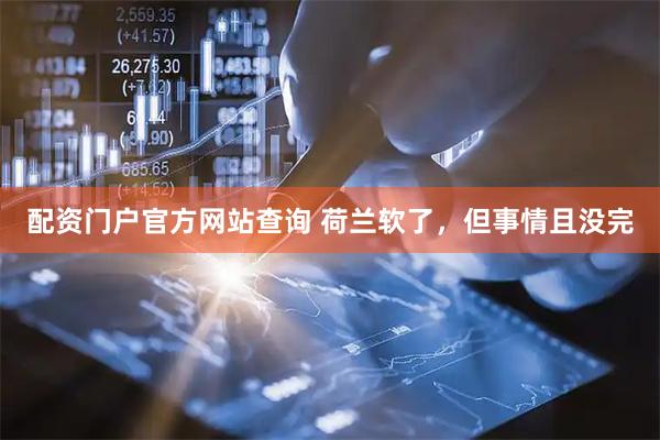 配资门户官方网站查询 荷兰软了，但事情且没完