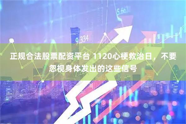 正规合法股票配资平台 1120心梗救治日，不要忽视身体发出的这些信号