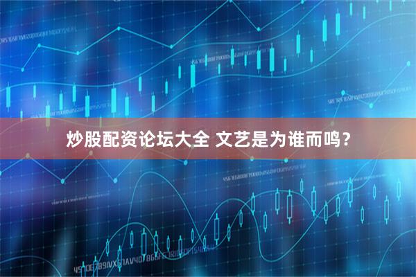 炒股配资论坛大全 文艺是为谁而鸣？