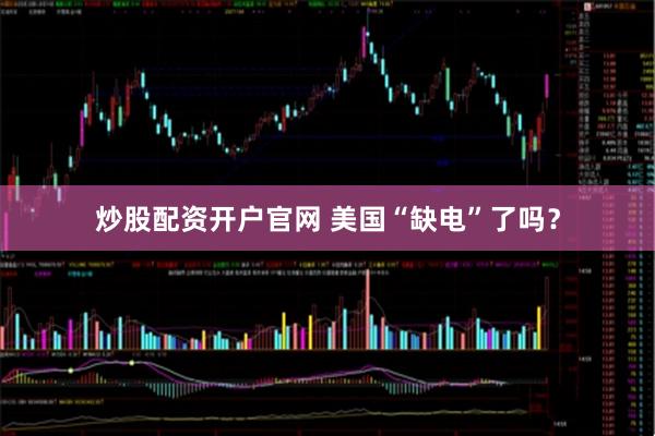 炒股配资开户官网 美国“缺电”了吗？