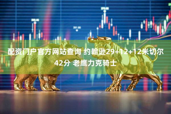 配资门户官方网站查询 约翰逊29+12+12米切尔42分 老鹰力克骑士