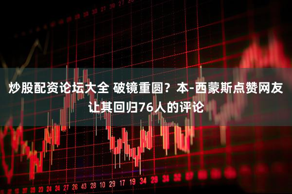 炒股配资论坛大全 破镜重圆？本-西蒙斯点赞网友让其回归76人的评论