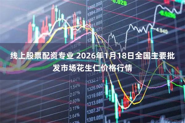 线上股票配资专业 2026年1月18日全国主要批发市场花生仁价格行情