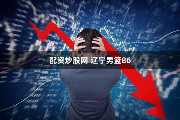 配资炒股网 辽宁男篮86