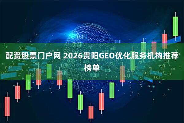 配资股票门户网 2026贵阳GEO优化服务机构推荐榜单