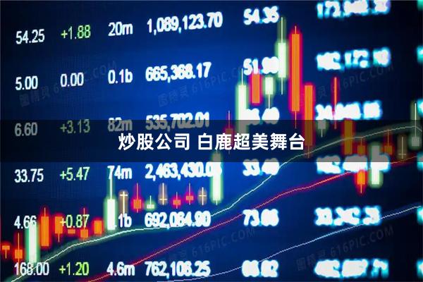 炒股公司 白鹿超美舞台