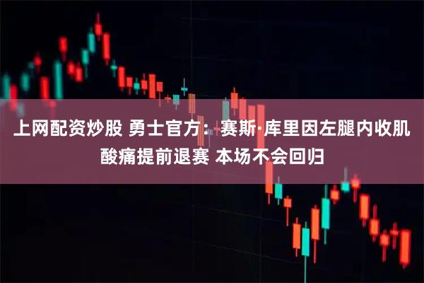 上网配资炒股 勇士官方：赛斯·库里因左腿内收肌酸痛提前退赛 本场不会回归