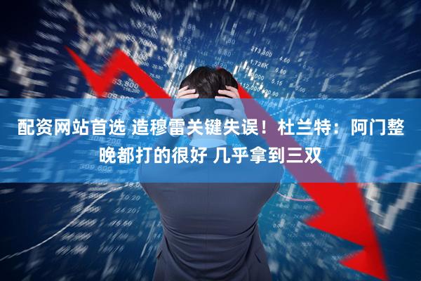 配资网站首选 造穆雷关键失误！杜兰特：阿门整晚都打的很好 几乎拿到三双