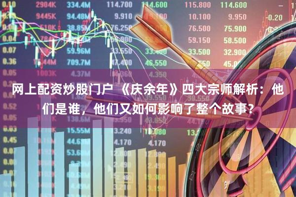 网上配资炒股门户 《庆余年》四大宗师解析：他们是谁，他们又如何影响了整个故事？
