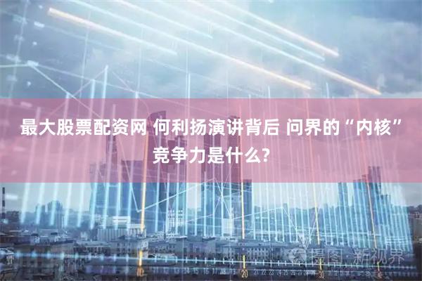 最大股票配资网 何利扬演讲背后 问界的“内核”竞争力是什么?