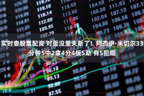 实时查股票配资 对面没里夫斯了！阿杰伊·米切尔33分钟5中2拿4分4板5助 有5犯规