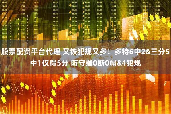 股票配资平台代理 又铁犯规又多！多特6中2&三分5中1仅得5分 防守端0断0帽&4犯规